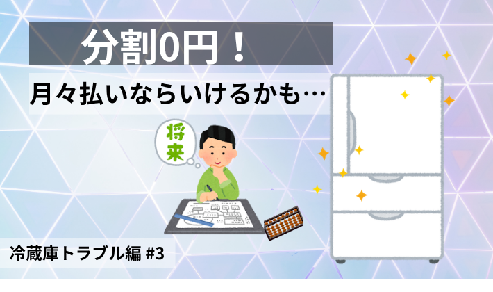 分割0円なら冷蔵庫を買えるかもしれないと希望を見た一方で、不安も抱えていた冷蔵庫トラブル編第3話のアイキャッチ画像
